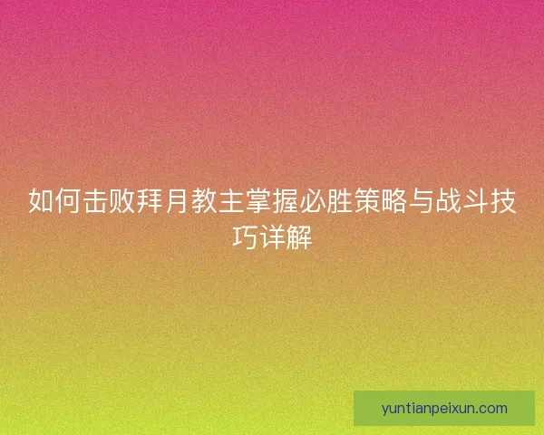 如何击败拜月教主掌握必胜策略与战斗技巧详解