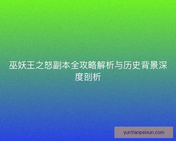 巫妖王之怒副本全攻略解析与历史背景深度剖析