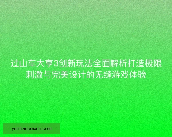 过山车大亨3创新玩法全面解析打造极限刺激与完美设计的无缝游戏体验 过山车大亨3创新玩法全面解析打造极限刺激与完美设计的无缝游戏体验