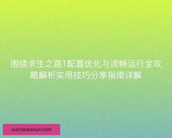 围绕求生之路1配置优化与流畅运行全攻略解析实用技巧分享指南详解