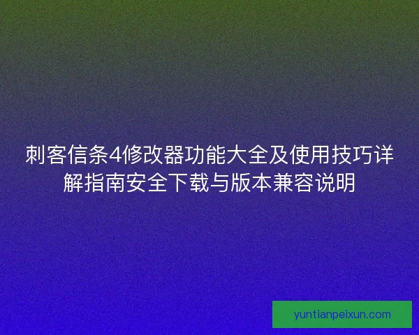 刺客信条4修改器功能大全及使用技巧详解指南安全下载与版本兼容说明 刺客信条4修改器功能大全及使用技巧详解指南安全下载与版本兼容说明