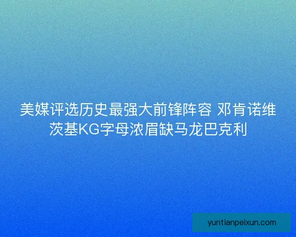 美媒评选历史最强大前锋阵容 邓肯诺维茨基KG字母浓眉缺马龙巴克利