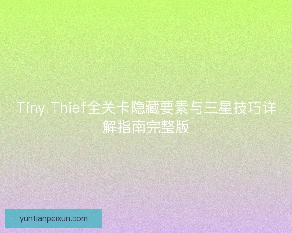 Tiny Thief全关卡隐藏要素与三星技巧详解指南完整版
