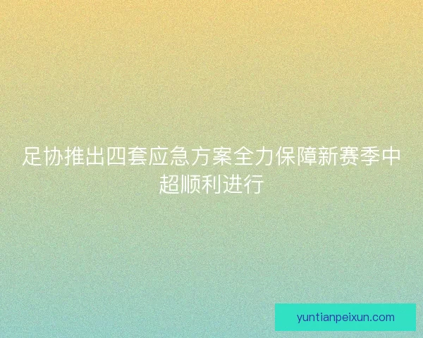 足协推出四套应急方案全力保障新赛季中超顺利进行 足协推出四套应急方案全力保障新赛季中超顺利进行